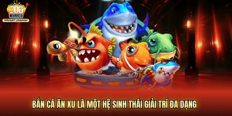 Bắn cá ăn xu là một hệ sinh thái giải trí đa dạng