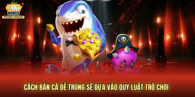 Cách bắn cá dễ trúng sẽ dựa vào quy luật trò chơi