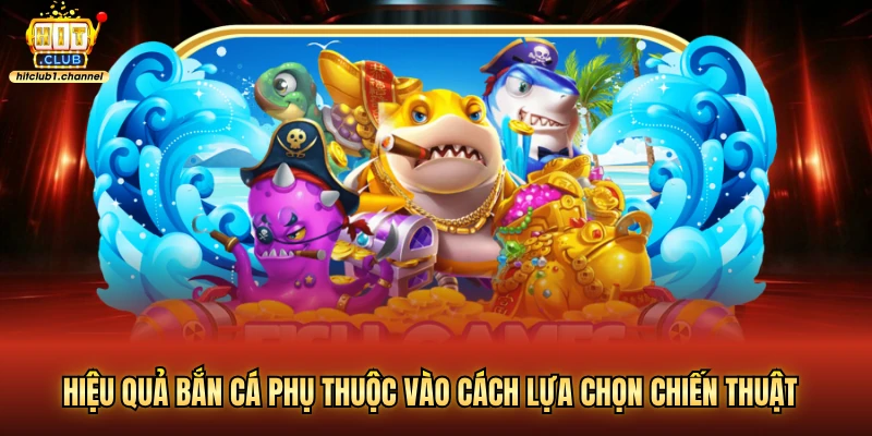 Hiệu quả bắn cá phụ thuộc vào cách lựa chọn chiến thuật 