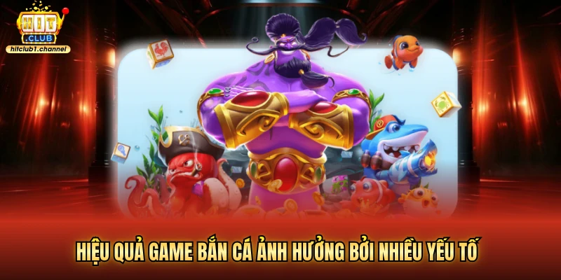 Hiệu quả game bắn cá ảnh hưởng bởi nhiều yếu tố
