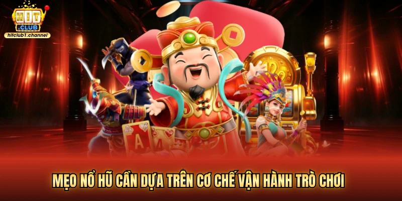 Mẹo nổ hũ cần dựa trên cơ chế vận hành trò chơi