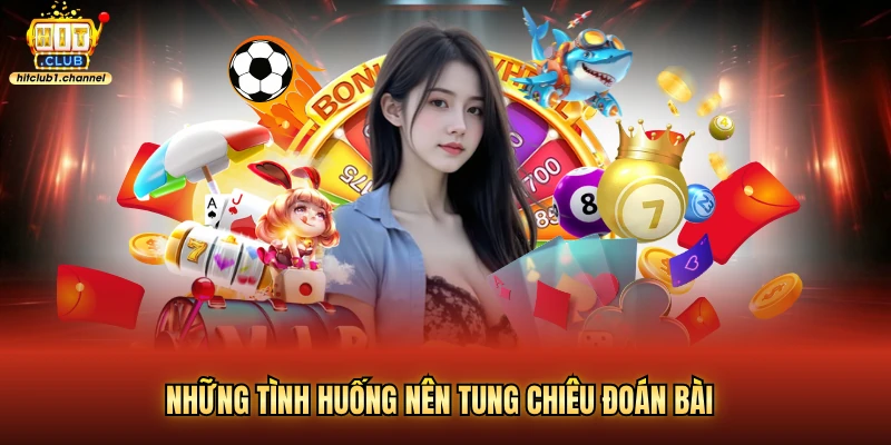 Những tình huống nên tung chiêu đoán bài