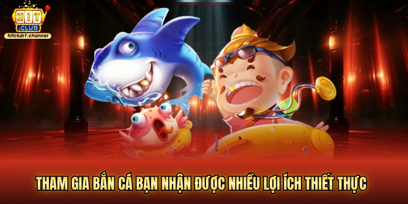 Tham gia bắn cá bạn nhận được nhiều lợi ích thiết thực