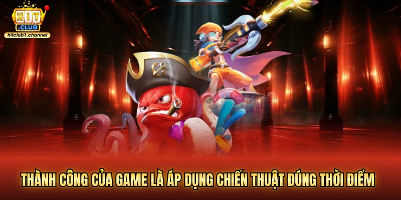 Thành công của game là áp dụng chiến thuật đúng thời điểm