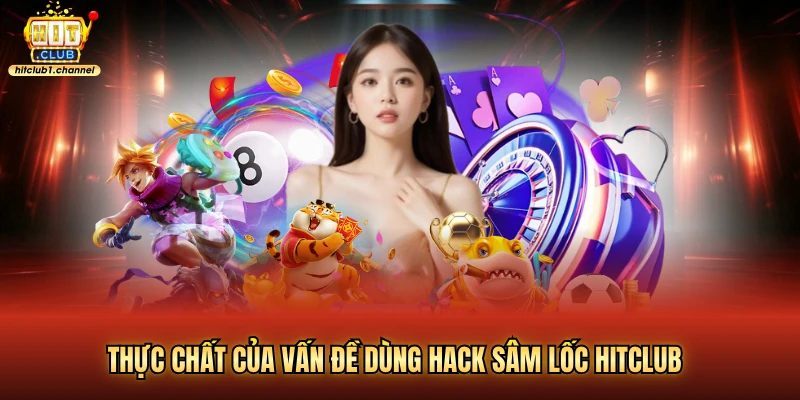 Thực chất của vấn đề dùng hack sâm lốc hitclub