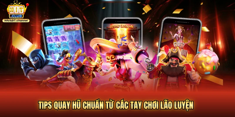 Tips quay hũ chuẩn từ các tay chơi lão luyện