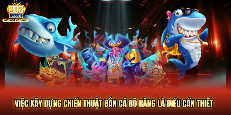 Việc xây dựng chiến thuật bắn cá rõ ràng là điều cần thiết